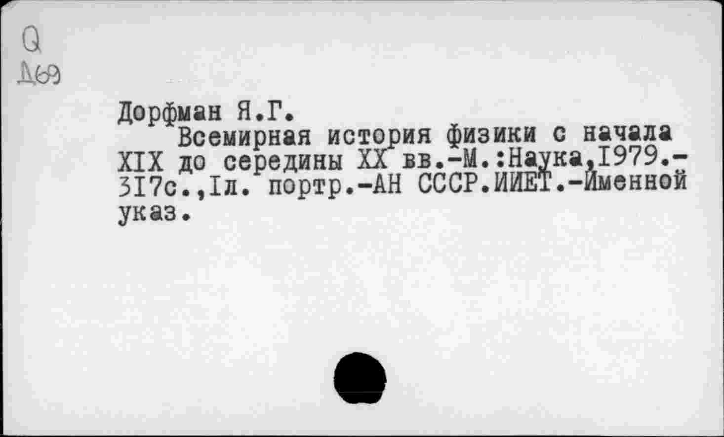 ﻿Дорфман Я.Г.
Всемирная история физики с начала XIX до середины XX вв.-М.:Наука,1979.-317с.,1л. портр.-АН СССР.ИИЕТ.-Именной указ.